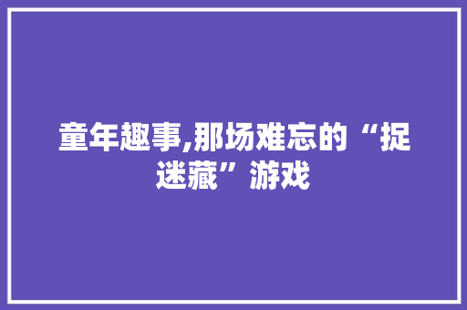 童年趣事,那场难忘的“捉迷藏”游戏