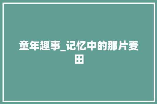 童年趣事_记忆中的那片麦田