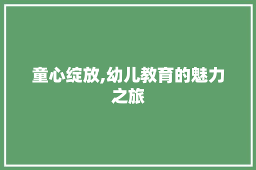 童心绽放,幼儿教育的魅力之旅