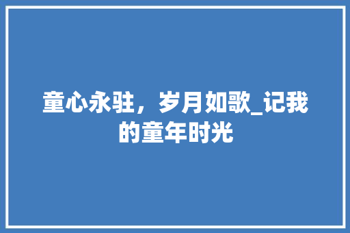 童心永驻，岁月如歌_记我的童年时光