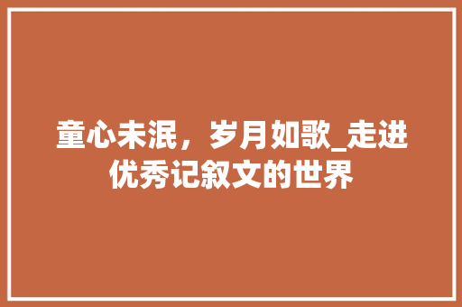 童心未泯，岁月如歌_走进优秀记叙文的世界