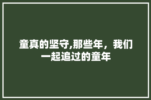 童真的坚守,那些年，我们一起追过的童年