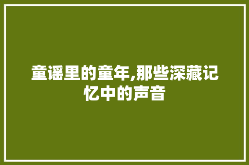 童谣里的童年,那些深藏记忆中的声音