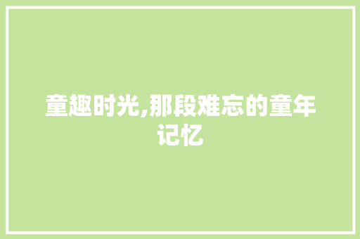 童趣时光,那段难忘的童年记忆