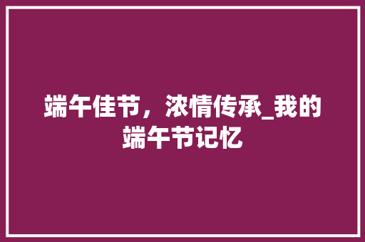 端午佳节，浓情传承_我的端午节记忆