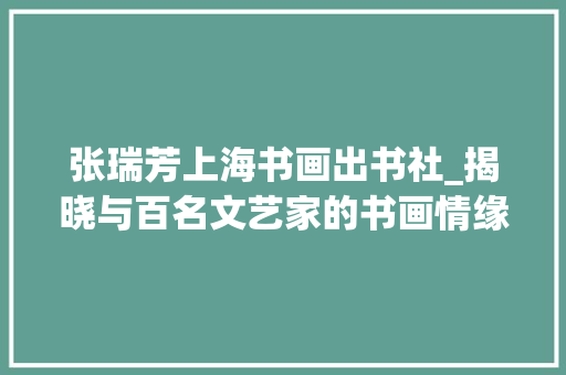 张瑞芳上海书画出书社_揭晓与百名文艺家的书画情缘之28张瑞芳