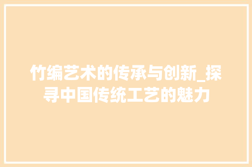 竹编艺术的传承与创新_探寻中国传统工艺的魅力