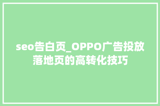 seo告白页_OPPO广告投放落地页的高转化技巧