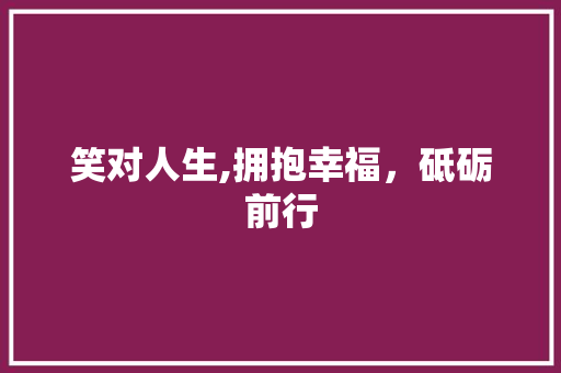 笑对人生,拥抱幸福，砥砺前行