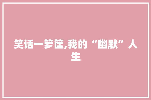 笑话一箩筐,我的“幽默”人生