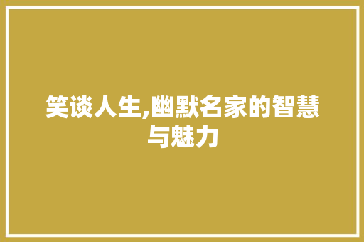 笑谈人生,幽默名家的智慧与魅力