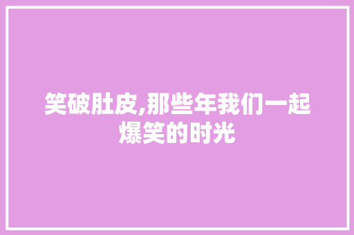 笑破肚皮,那些年我们一起爆笑的时光