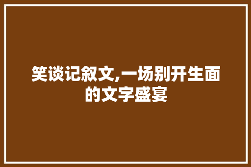 笑谈记叙文,一场别开生面的文字盛宴