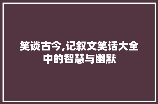 笑谈古今,记叙文笑话大全中的智慧与幽默