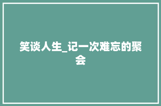 笑谈人生_记一次难忘的聚会