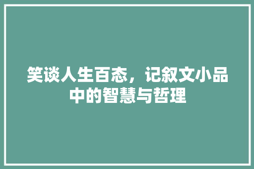 笑谈人生百态，记叙文小品中的智慧与哲理