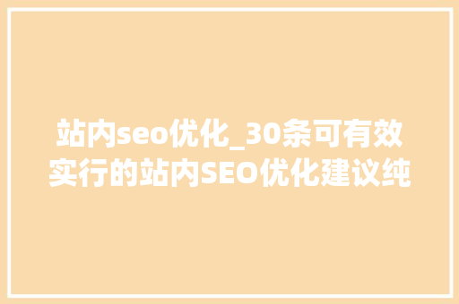 站内seo优化_30条可有效实行的站内SEO优化建议纯干货