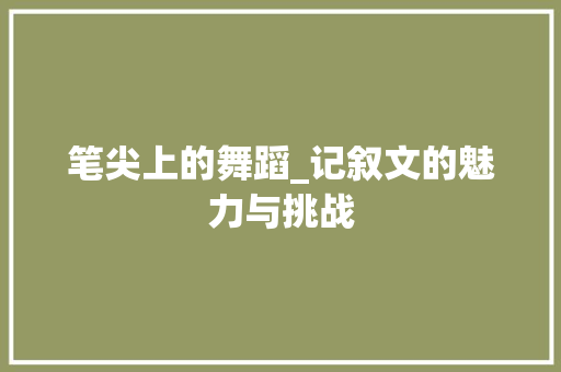 笔尖上的舞蹈_记叙文的魅力与挑战