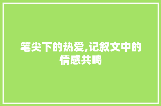 笔尖下的热爱,记叙文中的情感共鸣