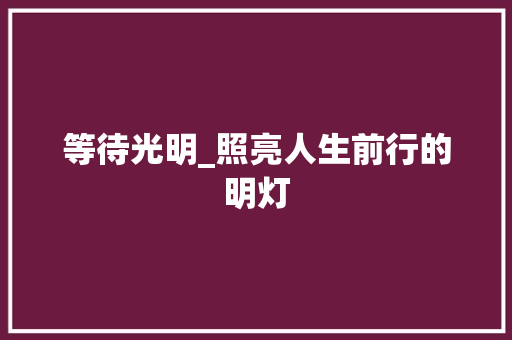 等待光明_照亮人生前行的明灯