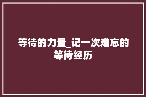 等待的力量_记一次难忘的等待经历