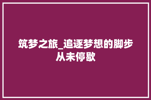 筑梦之旅_追逐梦想的脚步从未停歇