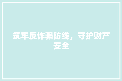 筑牢反诈骗防线，守护财产安全