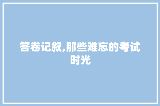 答卷记叙,那些难忘的考试时光