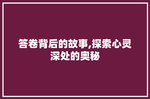 答卷背后的故事,探索心灵深处的奥秘