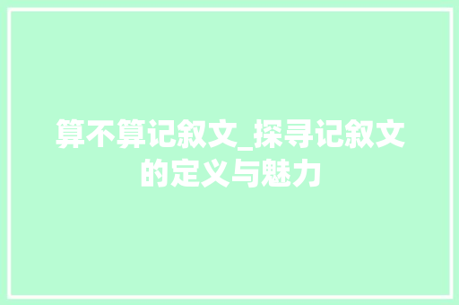 算不算记叙文_探寻记叙文的定义与魅力