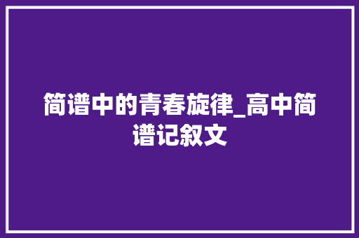 简谱中的青春旋律_高中简谱记叙文