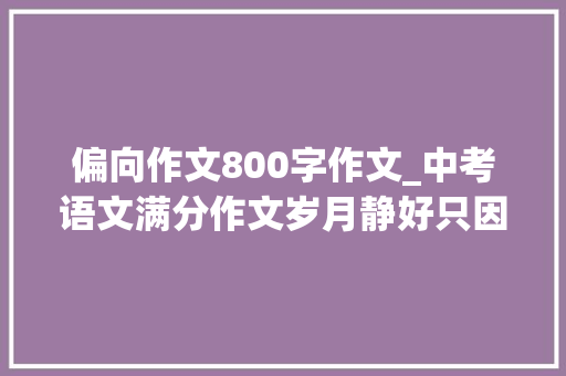 偏向作文800字作文_中考语文满分作文岁月静好只因有你倾向范文