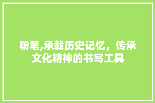 粉笔,承载历史记忆，传承文化精神的书写工具