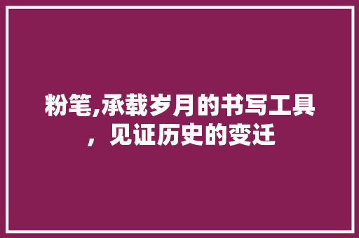 粉笔,承载岁月的书写工具，见证历史的变迁