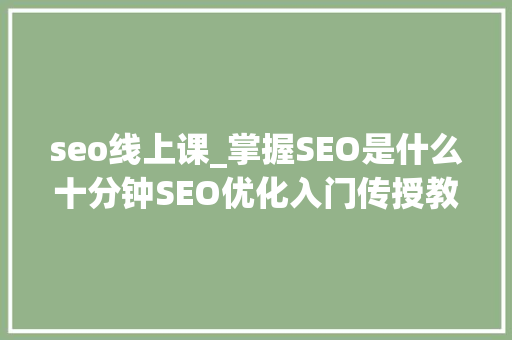 seo线上课_掌握SEO是什么十分钟SEO优化入门传授教化