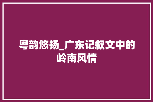 粤韵悠扬_广东记叙文中的岭南风情