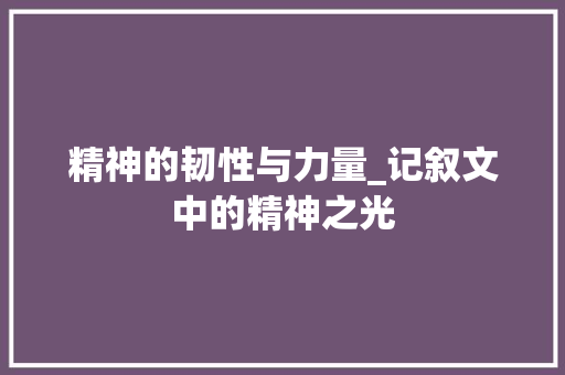 精神的韧性与力量_记叙文中的精神之光 论文范文