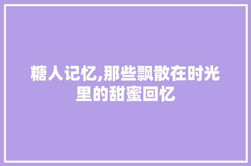 糖人记忆,那些飘散在时光里的甜蜜回忆