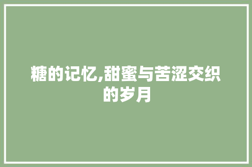 糖的记忆,甜蜜与苦涩交织的岁月