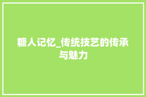 糖人记忆_传统技艺的传承与魅力