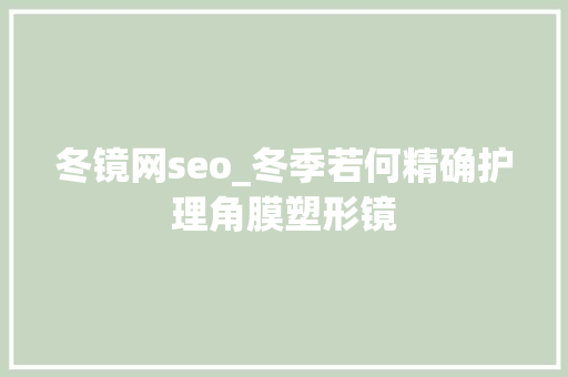 冬镜网seo_冬季若何精确护理角膜塑形镜