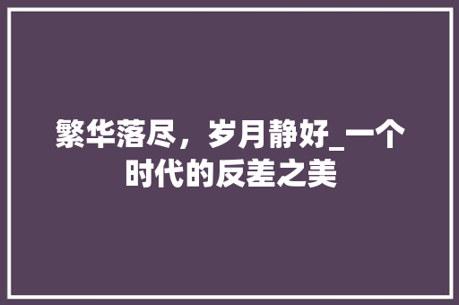 繁华落尽，岁月静好_一个时代的反差之美