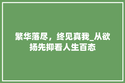 繁华落尽，终见真我_从欲扬先抑看人生百态