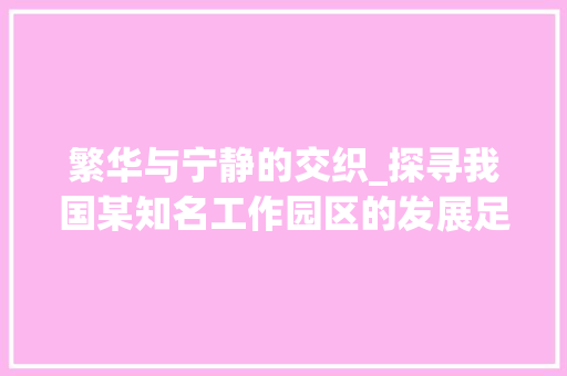 繁华与宁静的交织_探寻我国某知名工作园区的发展足迹