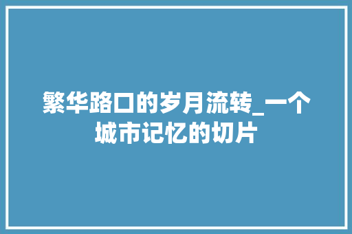 繁华路口的岁月流转_一个城市记忆的切片