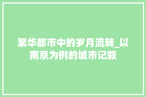 繁华都市中的岁月流转_以南京为例的城市记叙