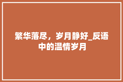 繁华落尽，岁月静好_反语中的温情岁月