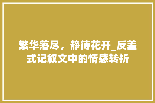 繁华落尽，静待花开_反差式记叙文中的情感转折