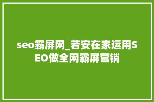 seo霸屏网_若安在家运用SEO做全网霸屏营销