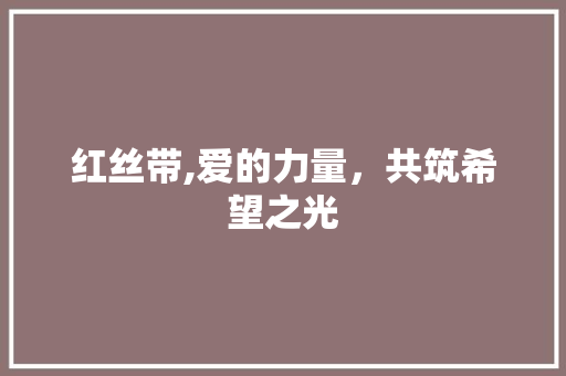 红丝带,爱的力量，共筑希望之光